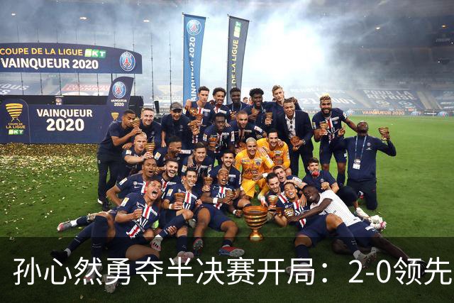 孙心然勇夺半决赛开局：2-0领先达特，展现强大实力！