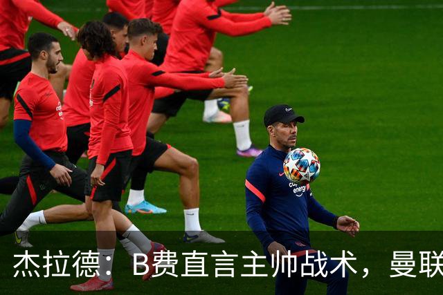 杰拉德：B费直言主帅战术，曼联更衣室危机显而易见